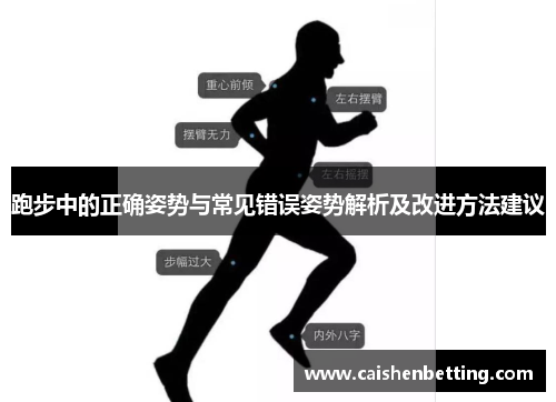 跑步中的正确姿势与常见错误姿势解析及改进方法建议